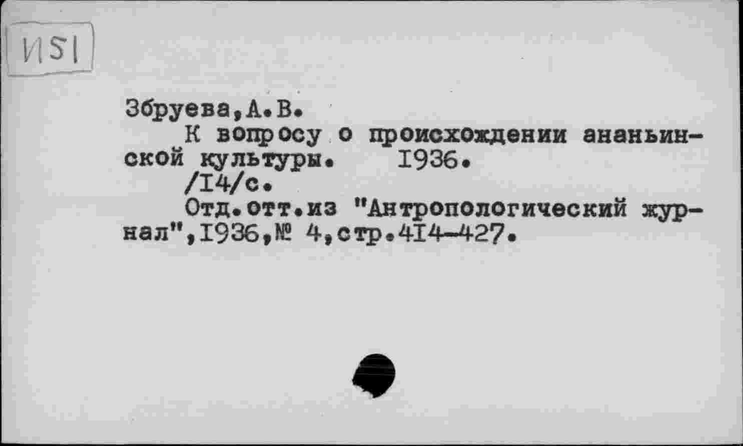 ﻿Збруева,А.В.
К вопросу о происхождении ананьин-ской культуры. 1936.
/14/с.
Отд.отт.из "Антропологический журнал",1936,№ 4,стр.414-427.